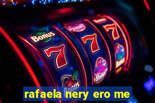 rafaela nery ero me